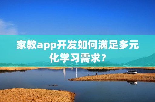 家教app开发如何满足多元化学习需求？