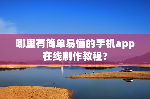 哪里有简单易懂的手机app在线制作教程？
