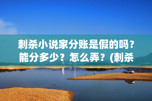 刺杀小说家分账是假的吗？能分多少？怎么弄？(刺杀小说家 啥玩意)
