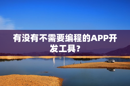 有没有不需要编程的APP开发工具？