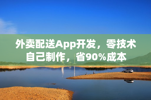 外卖配送App开发，零技术自己制作，省90%成本