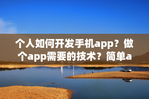 个人如何开发手机app?做个app需要的技术?简单app制作流程 个人如何开发手机app?做个app需要的技术?简单app制作流程