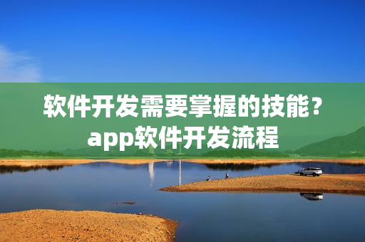 软件开发需要掌握的技能？app软件开发流程