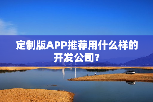 定制版APP推荐用什么样的开发公司？