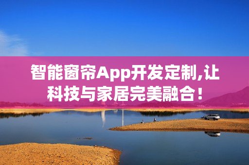 智能窗帘App开发定制,让科技与家居完美融合！