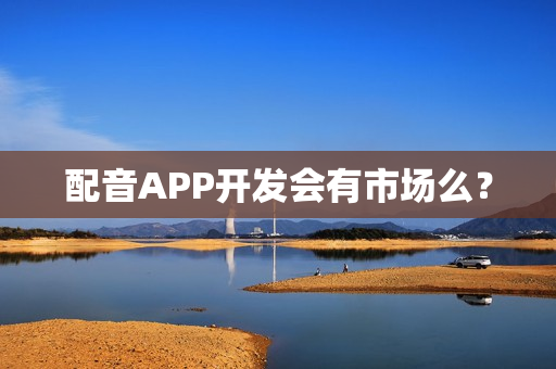 配音APP开发会有市场么？