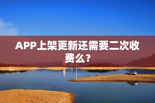 APP上架更新还需要二次收费么？