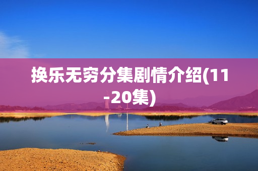 换乐无穷分集剧情介绍(11-20集)