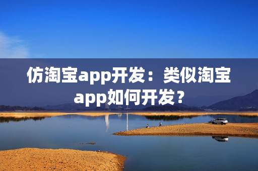仿淘宝app开发：类似淘宝app如何开发？