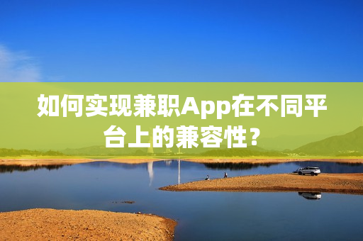 如何实现兼职App在不同平台上的兼容性？