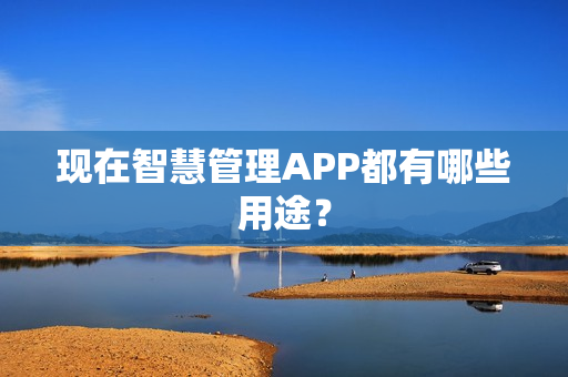 现在智慧管理APP都有哪些用途？