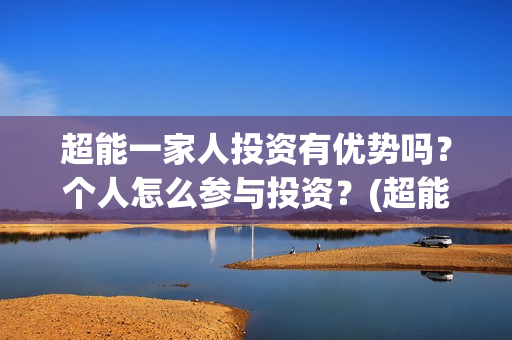 超能一家人投资有优势吗？个人怎么参与投资？(超能一家人多少起投)