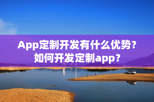 App定制开发有什么优势？如何开发定制app？