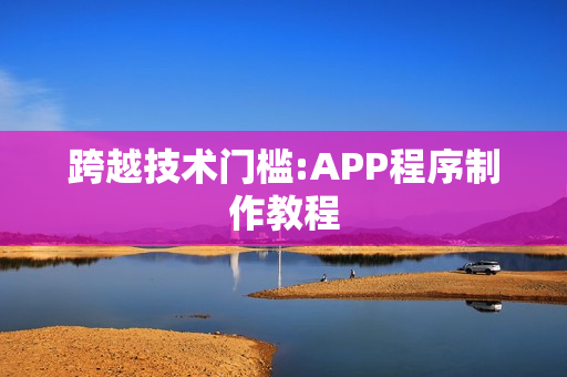 跨越技术门槛:APP程序制作教程