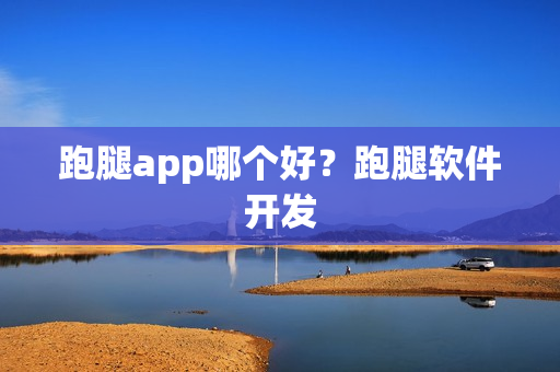 跑腿app哪个好？跑腿软件开发