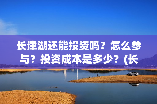 长津湖还能投资吗？怎么参与？投资成本是多少？(长津湖下部投资)