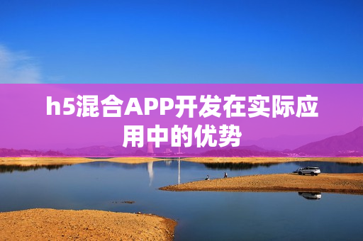 h5混合APP开发在实际应用中的优势