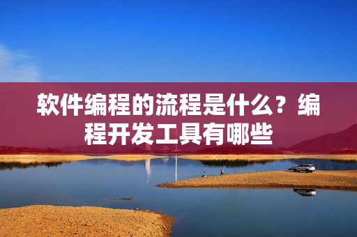 软件编程的流程是什么？编程开发工具有哪些