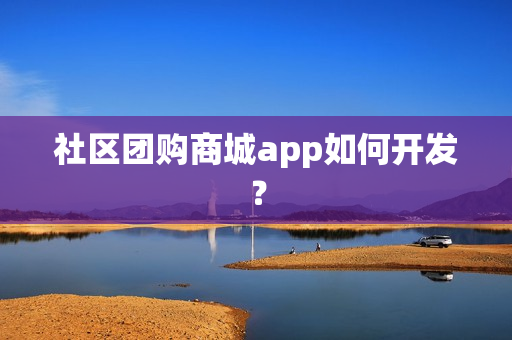 社区团购商城app如何开发？