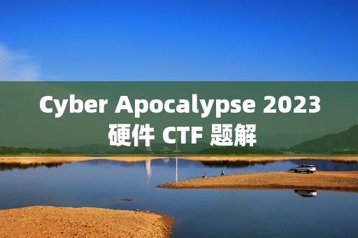 Cyber Apocalypse 2023 硬件 CTF 题解