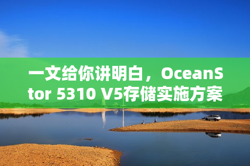 一文给你讲明白，OceanStor 5310 V5存储实施方案！