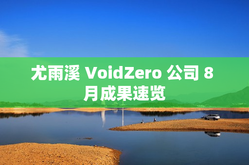 尤雨溪 VoidZero 公司 8 月成果速览