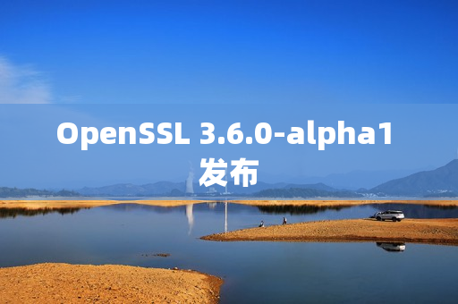 OpenSSL 3.6.0-alpha1 发布