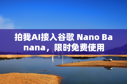 拍我AI接入谷歌 Nano Banana，限时免费使用