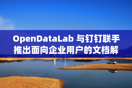 OpenDataLab 与钉钉联手推出面向企业用户的文档解析工具 DLU OpenDataLab 与钉钉联手推出面向企业用户的文档解析工具 DLU