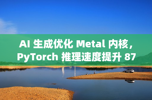 AI 生成优化 Metal 内核，PyTorch 推理速度提升 87%