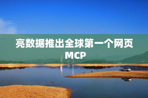 亮数据推出全球第一个网页 MCP