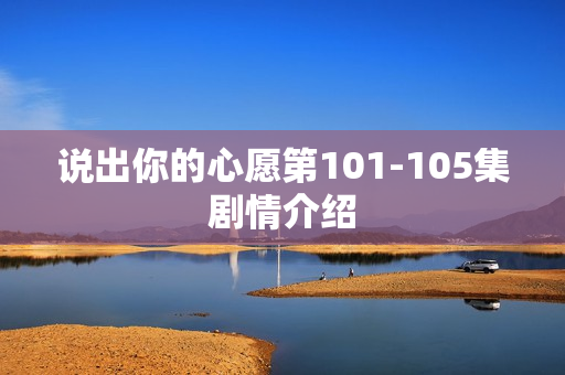 说出你的心愿第101-105集剧情介绍