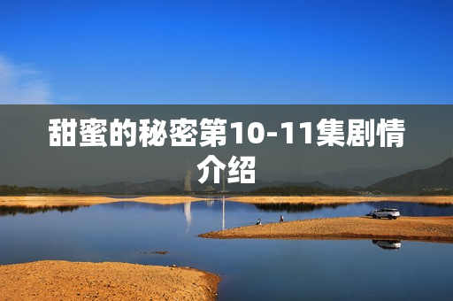 甜蜜的秘密第10-11集剧情介绍