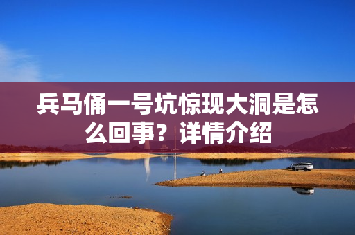 兵马俑一号坑惊现大洞是怎么回事？详情介绍
