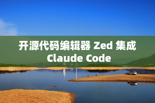 开源代码编辑器 Zed 集成 Claude Code 开源代码编辑器 Zed 集成 Claude Code