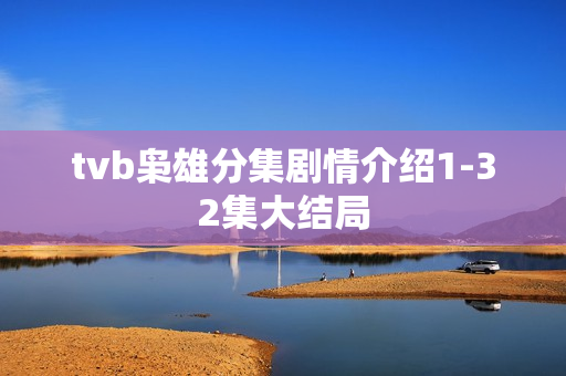 tvb枭雄分集剧情介绍1-32集大结局