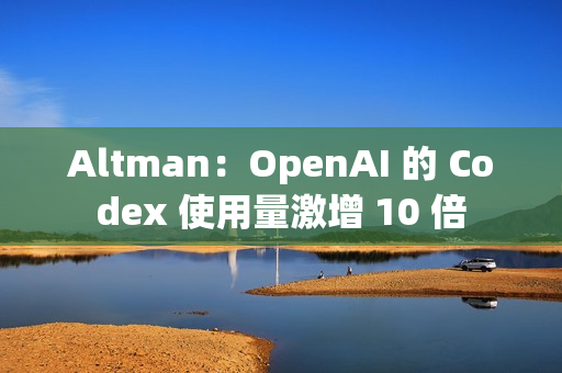 Altman:OpenAI 的 Codex 使用量激增 10 倍 Altman:OpenAI 的 Codex 使用量激增 10 倍