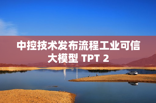 中控技术发布流程工业可信大模型 TPT 2