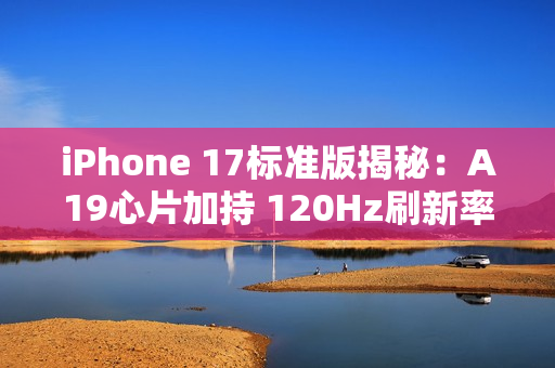 iPhone 17标准版揭秘:A19心片加持 120Hz刷新率下放 iPhone 17标准版揭秘:A19心片加持 120Hz刷新率下放