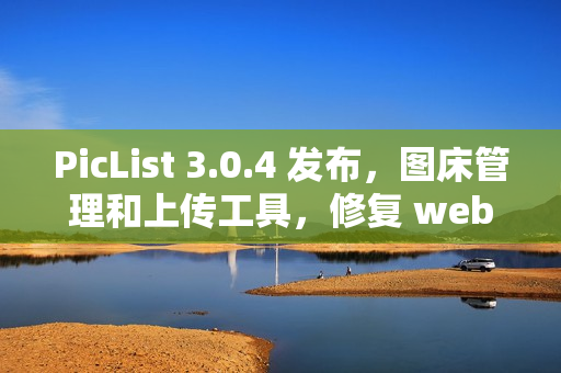 PicList 3.0.4 发布，图床管理和上传工具，修复 webdav 问题
