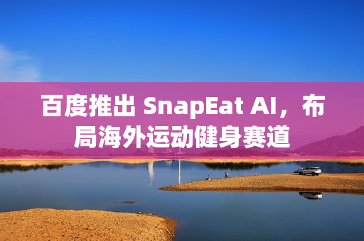 百度推出 SnapEat AI，布局海外运动健身赛道