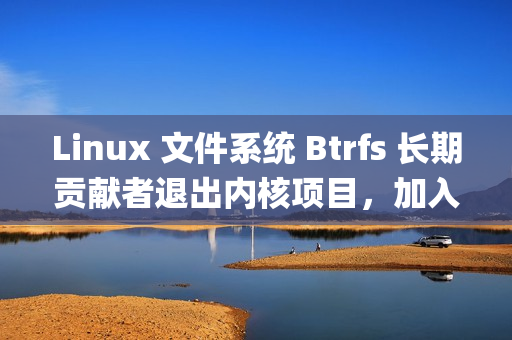 Linux 文件系统 Btrfs 长期贡献者退出内核项目，加入Anthropic