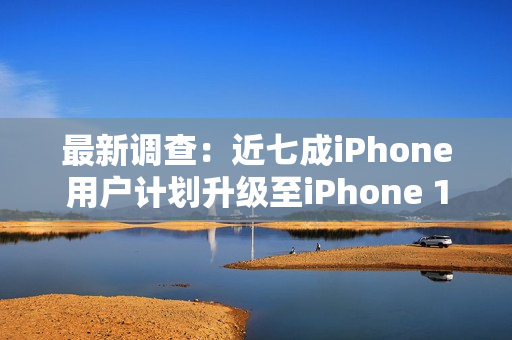 最新调查：近七成iPhone用户计划升级至iPhone 17系列