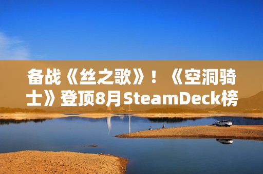 备战《丝之歌》！《空洞骑士》登顶8月SteamDeck榜