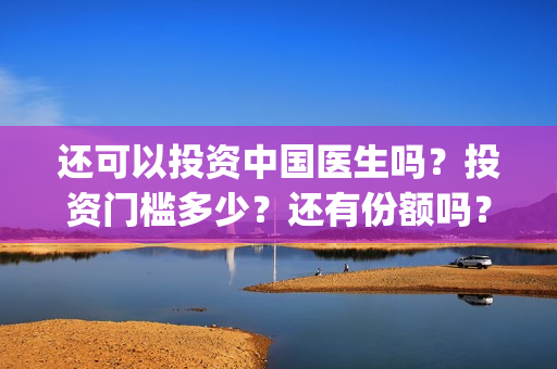 还可以投资中国医生吗？投资门槛多少？还有份额吗？(中国可以投资什么)