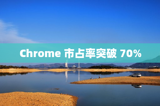 Chrome 市占率突破 70% Chrome 市占率突破 70%