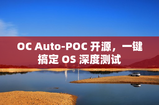 OC Auto-POC 开源,一键搞定 OS 深度测试 OC Auto-POC 开源,一键搞定 OS 深度测试