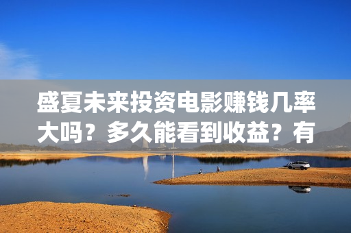 盛夏未来投资电影赚钱几率大吗？多久能看到收益？有投资潜力吗？ (盛夏未来公映)