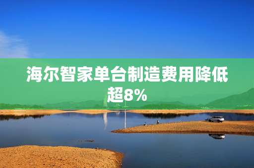 海尔智家单台制造费用降低超8%
