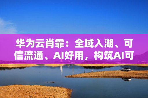 华为云肖霏：全域入湖、可信流通、AI好用，构筑AI可信数据空间新范式
